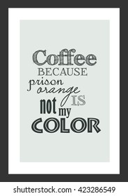 Coffee quote. Coffee because prison orange is not my color.