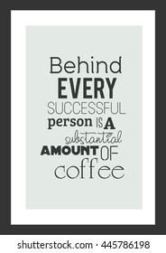 Coffee quote. Behind every successful person is a substantial amount of coffee.