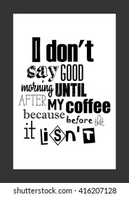 Coffee quote. I do no't say good morning until after my first coffee, because before that, it is not.