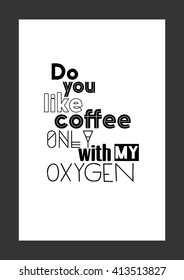 Coffee quote. Do you like coffee? Only with my oxygen.