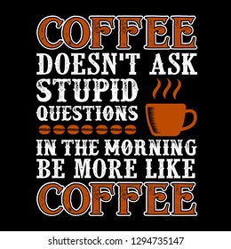 Coffee Quote. Coffee Does not ask stupid questions in the morning