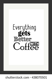 Coffee quote. Everything gets better with coffee.