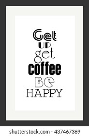 Coffee quote. Get up, get coffee, be happy.
