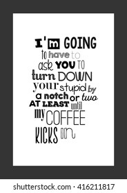 Coffee quote. I am going to have to ask you to turn down your stupid by a notch or two, at least until my coffee kicks in.