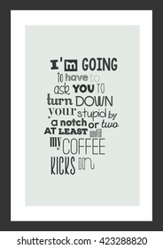 Coffee quote. I am going to have to ask you to turn down your stupid by a notch or two, at least until my coffee kicks in.