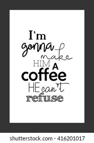 Coffee quote. I am gonna make him a coffee he can not refuse.