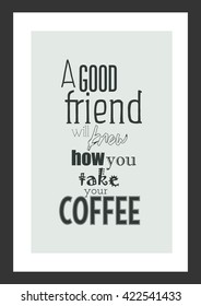 Coffee quote. A good friend will know how you take your coffee.