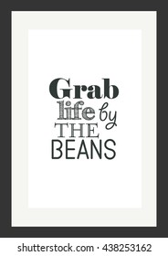 Coffee quote. Grab life by the beans.