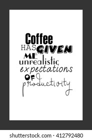 Coffee quote. Coffee has given me unrealistic expectations of productivity.