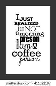 Coffee quote. I just realized, i am not a morning person, i am a coffee person.