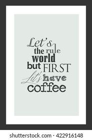 Coffee quote. Lets rule the world but first let have coffee.