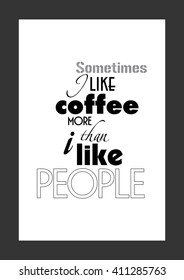 Coffee quote. Life quote. Sometimes I like Coffee more than people.