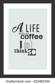 Coffee quote. A life without coffee i do not think so.