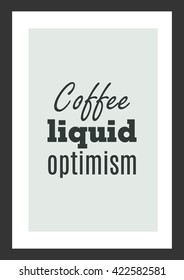 Coffee quote. Coffee liquid optimism.