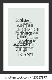 Coffee quote. Lord give me coffee to change the things that i can change and wine to accept the things that i can not.