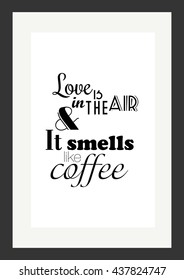 Coffee quote. Love is in the air and it smells like coffee.