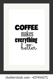 Coffee quote. Coffee makes everything better.