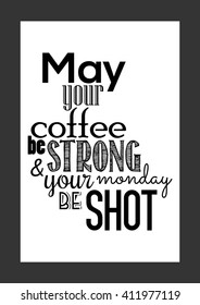 Coffee quote. May your coffee be strong and your monday be shot.