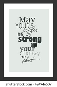Coffee quote. May your coffee be strong and your monday be short.