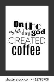 Coffee quote. On the eighth day god created coffee.
