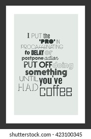 Coffee quote. I put the pro in procrastination to delay or postpone action put off doing something until you have had coffee.