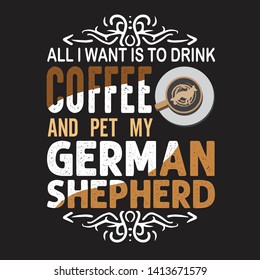 Coffee Quote and saying. All I want is to drink coffee and pet my German shepherd