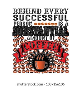 Coffee Quote and Saying. Behind every successful person is a substantial