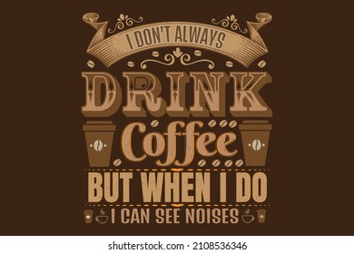 Coffee Quote and Saying. I Don't Always Drink Coffee But When I do I Can See Noises Vintage print with grunge texture and lettering. This illustration can be used as a print or T-shirts, posters, 