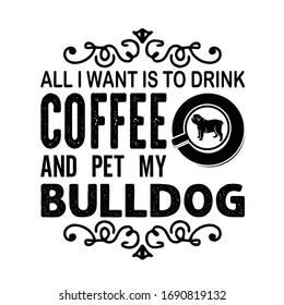 Coffee Quote and saying good for craft. All I want is to drink coffee and pet my bulldog