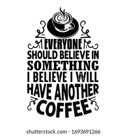 Coffee Quote and Saying good for craft. Everyone should believe in something, I believe I will have another coffee