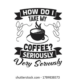 Coffee Quote and Saying. How do I take my coffee