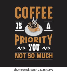 Coffee Quote and saying. Coffee is a priority you not so much