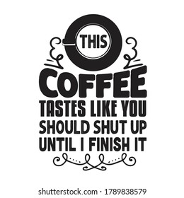 Coffee Quote and Saying. This coffee tastes like you should shut up