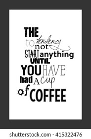 Coffee quote. The tendency to not start anything until you have had a cup of coffee.