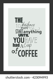 Coffee quote. The tendency to not start anything until you have had a cup of coffee.