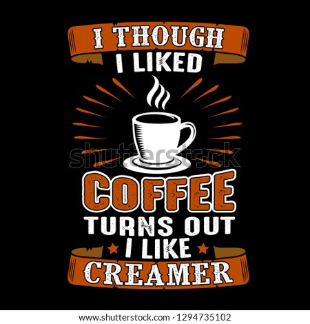 Coffee Quote. I though I liked Coffee Turns out I like Creamer