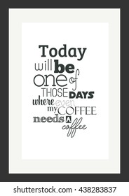 Coffee quote. Today will be one of those days that even my coffee needs a coffee.