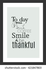 Coffee quote. Today I will drink coffee, smile and be thankful.