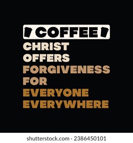 Coffee Quote T-Shirt Design. Coffee christ offers forgiveness for everyone everywhere t shirt.