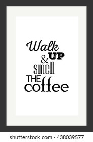 Coffee quote. Walk up and smell the coffee.