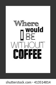 Coffee quote. Where would I be without coffee.