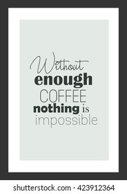 Coffee quote. Without enough coffee nothing impossible.