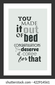 Coffee quote. You made it out of bed congratulations you deserve a coffee for that