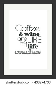 Coffee quote.Coffee and wine are like my life coaches.