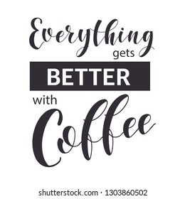 Coffee Quotes. Everythinggets better with coffee. Shop promotion motivation. Elements for greeting card, poster, banners, coffee cups and mug, T-shirt, notebook and sticker design