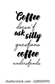 Coffee related illustration with quotes. Graphic design lifestyle lettering. Coffee does not ask silly questions, coffee understands.