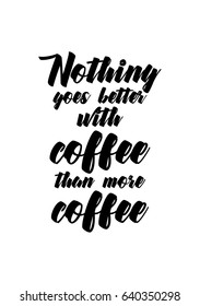 Coffee related illustration with quotes. Graphic design lifestyle lettering. Nothing goes better with coffee than more coffee.