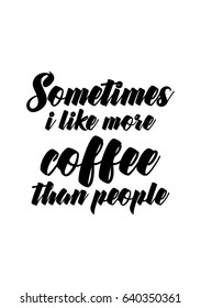 Coffee related illustration with quotes. Graphic design lifestyle lettering. Sometimes i like more coffee than people.