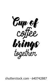 Coffee related illustration with quotes. Graphic design lifestyle lettering. Cup of coffee brings together.