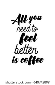 Coffee related illustration with quotes. Graphic design lifestyle lettering. All you need to feel better is coffee.